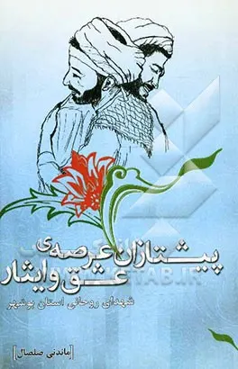 ‏پیشتازان عرصه عشق و ایثار: شرح حال و كیفیت احوال شهدای روحانی استان بوشهر در انقلاب اسلامی ایران و هشت سال دفاع مقدس